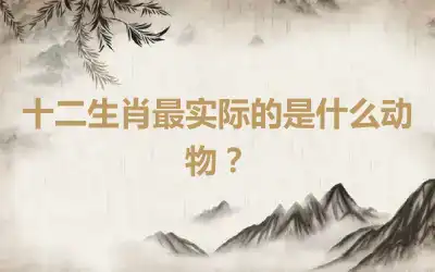 十二生肖最实际的是什么动物？