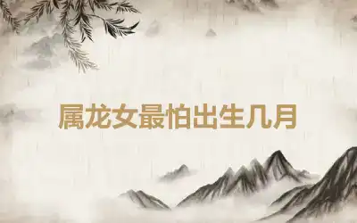 属龙女最怕出生几月
