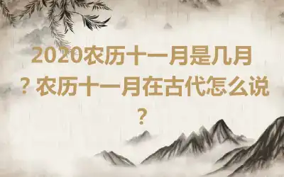 2020农历十一月是几月？农历十一月在古代怎么说？