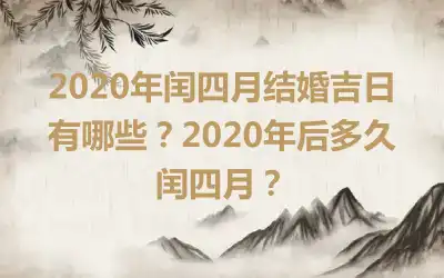 2020年闰四月结婚吉日有哪些？2020年后多久闰四月？