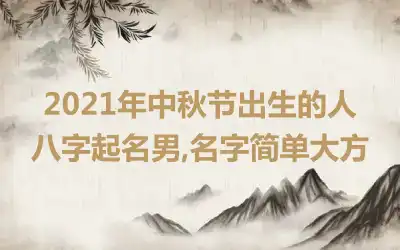 2021年中秋节出生的人八字起名男,名字简单大方