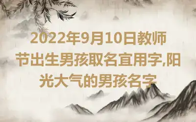 2022年9月10日教师节出生男孩取名宜用字,阳光大气的男孩名字