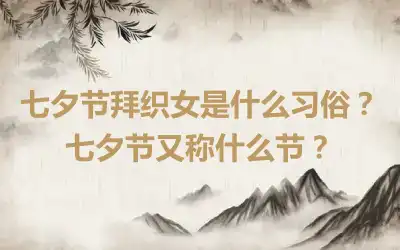 七夕节拜织女是什么习俗？七夕节又称什么节？