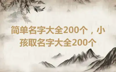 简单名字大全200个，小孩取名字大全200个