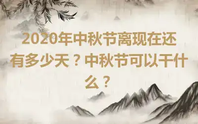 2020年中秋节离现在还有多少天？中秋节可以干什么？