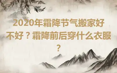 2020年霜降节气搬家好不好？霜降前后穿什么衣服？