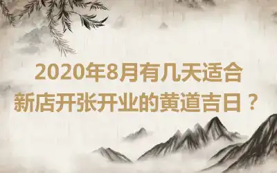 2020年8月有几天适合新店开张开业的黄道吉日？