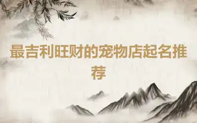 最吉利旺财的宠物店起名推荐