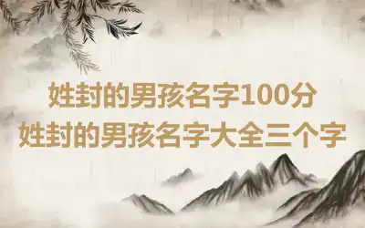 姓封的男孩名字100分 姓封的男孩名字大全三个字