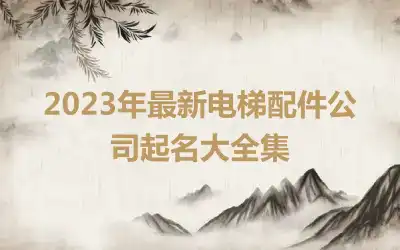 2023年最新电梯配件公司起名大全集