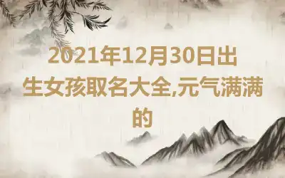 2021年12月30日出生女孩取名大全,元气满满的