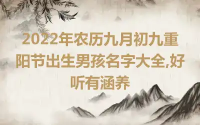 2022年农历九月初九重阳节出生男孩名字大全,好听有涵养