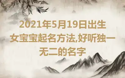 2021年5月19日出生女宝宝起名方法,好听独一无二的名字