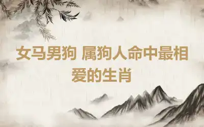 女马男狗爱情会长久吗 属马女和属狗男的性格