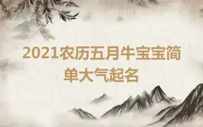 2021农历五月牛宝宝简单大气起名