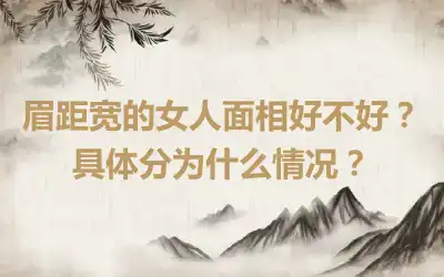 眉距宽的女人面相好不好？具体分为什么情况？