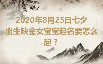 2020年8月25日七夕出生缺金女宝宝起名要怎么起?