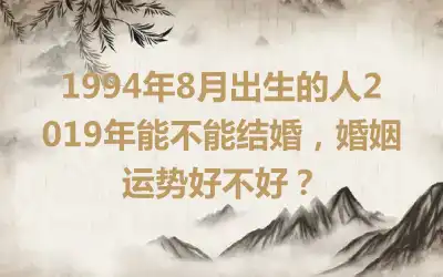1994年9月出生的人2019年能不能结婚，婚姻运势好不好？