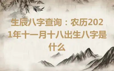 生辰八字查询：农历2021年十一月十八出生八字是什么