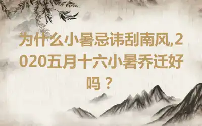 为什么小暑忌讳刮南风,2020五月十六小暑乔迁好吗？