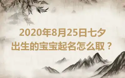 2020年8月25日七夕出生的宝宝起名怎么取？