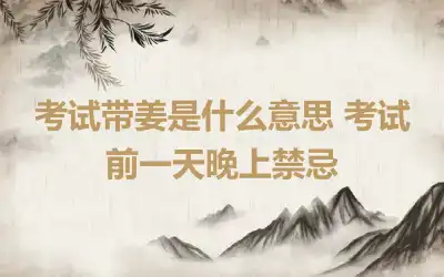 考试带姜是什么意思 考试前一天晚上禁忌