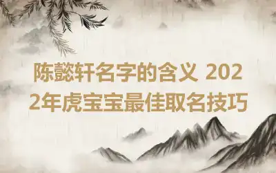 陈懿轩名字的含义 2022年虎宝宝最佳取名技巧