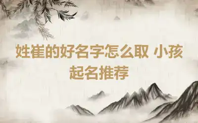 姓崔的好名字怎么取 小孩起名推荐