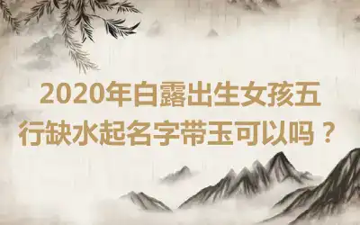 2020年白露出生女孩五行缺水起名字带玉可以吗?