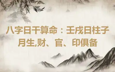 八字日干算命：壬戌日柱子月生,财、官、印俱备