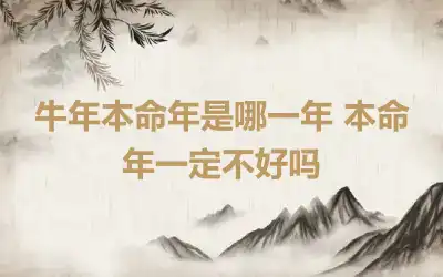 牛年本命年是哪一年 本命年一定不好吗