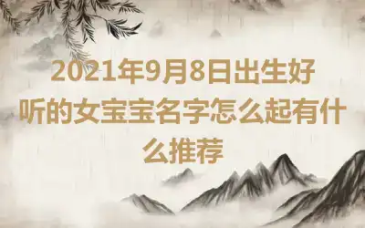 2021年9月8日出生好听的女宝宝名字怎么起有什么推荐