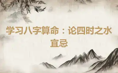 学习八字算命：论四时之水宜忌