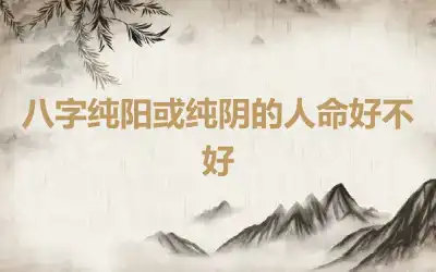 八字纯阳或纯阴的人命好不好