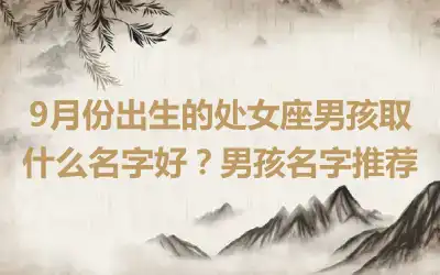 9月份出生的处女座男孩取什么名字好？男孩名字推荐