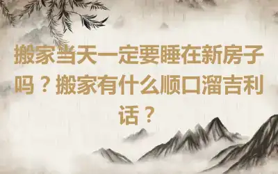 搬家当天一定要睡在新房子吗？搬家有什么顺口溜吉利话？