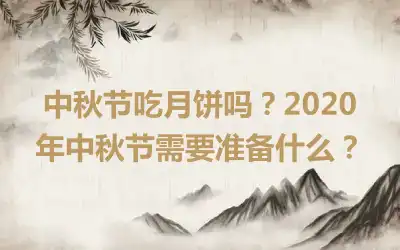 中秋节吃月饼吗？2020年中秋节需要准备什么？