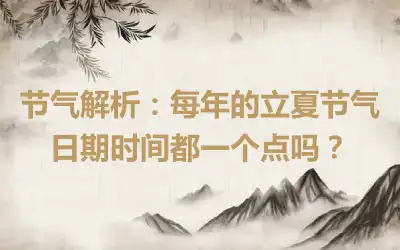 节气解析：每年的立夏节气日期时间都一个点吗？