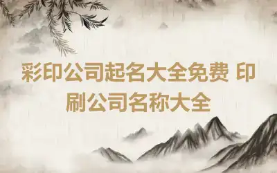 彩印公司起名大全免费 印刷公司名称大全