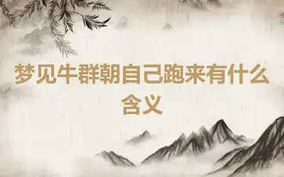 梦见牛群朝自己跑来有什么含义