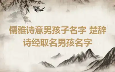 儒雅诗意男孩子名字 楚辞诗经取名男孩名字