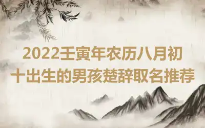 2022壬寅年农历八月初十出生的男孩楚辞取名推荐