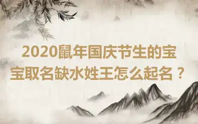 2020鼠年国庆节生的宝宝取名缺水姓王怎么起名?