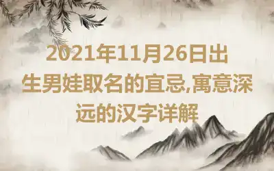 2021年11月26日出生男娃取名的宜忌,寓意深远的汉字详解