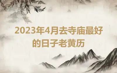 2023年4月去寺庙最好的日子老黄历