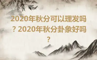 2020年秋分可以理发吗？2020年秋分卦象好吗？