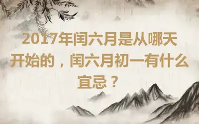 2017年闰六月是从哪天开始的，闰六月初一有什么宜忌？