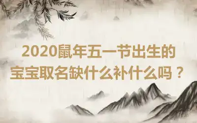 2020鼠年五一节出生的宝宝取名缺什么补什么吗?