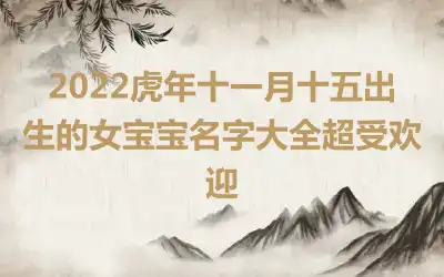 2022虎年十一月十五出生的女宝宝名字大全超受欢迎