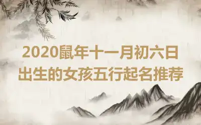 2020鼠年十一月初六日出生的女孩五行起名推荐